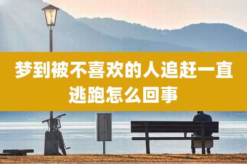 梦到被不喜欢的人追赶一直逃跑怎么回事