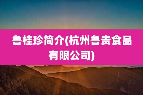 鲁桂珍简介(杭州鲁贵食品有限公司)