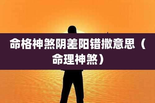 命格神煞阴差阳错撒意思(命理神煞)