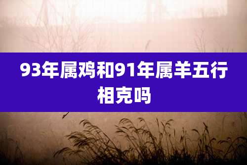 93年属鸡和91年属羊五行相克吗