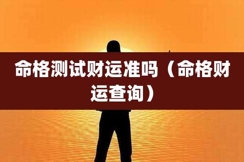 命格测试财运准吗（命格财运查询）