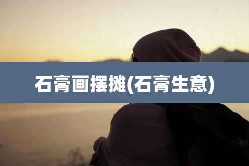 石膏画摆摊(石膏生意)