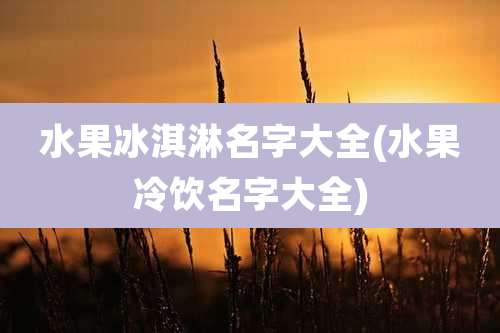 水果冰淇淋名字大全(水果冷饮名字大全)