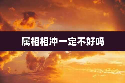 属相相冲一定不好吗
