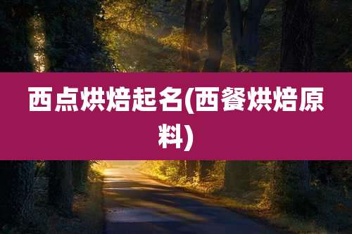 西点烘焙起名(西餐烘焙原料)