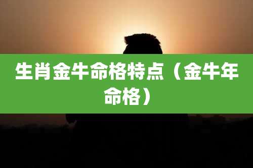 生肖金牛命格特点(金牛年命格)