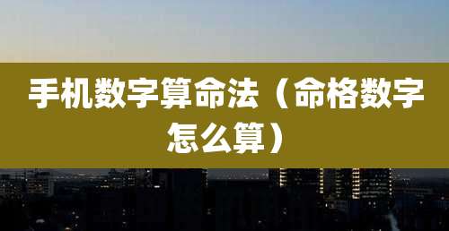 手机数字算命法(命格数字怎么算)