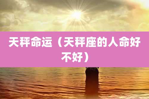 天秤命运（天秤座的人命好不好）