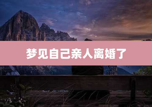 梦见自己亲人离婚了