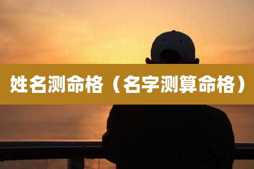 姓名测命格（名字测算命格）