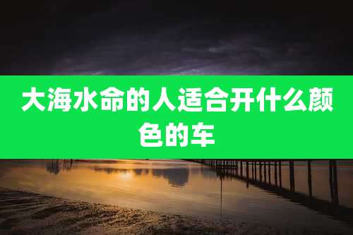 大海水命的人适合开什么颜色的车