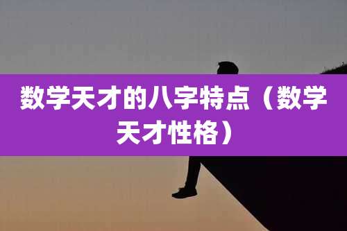 数学天才的八字特点(数学天才性格)