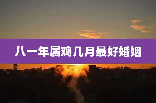 八一年属鸡几月最好婚姻