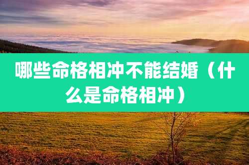 哪些命格相冲不能结婚（什么是命格相冲）