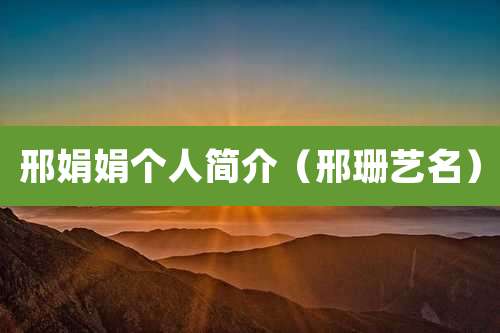 邢娟娟个人简介（邢珊艺名）