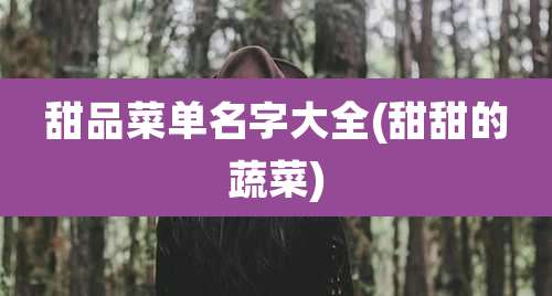 甜品菜单名字大全(甜甜的蔬菜)