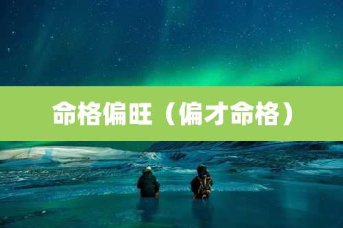 命格偏旺(偏才命格)