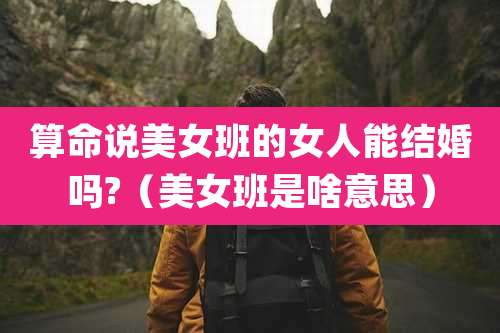 算命说美女班的女人能结婚吗?(美女班是啥意思)