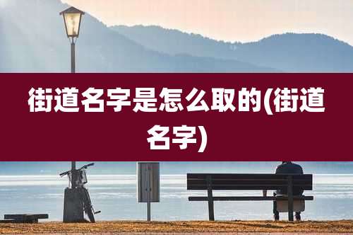 街道名字是怎么取的(街道名字)