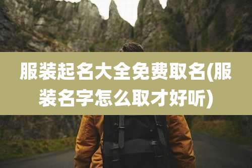 服装起名大全免费取名(服装名字怎么取才好听)