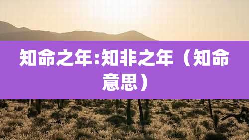 知命之年:知非之年(知命意思)