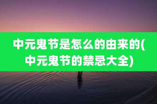 中元鬼节是怎么的由来的(中元鬼节的禁忌大全)