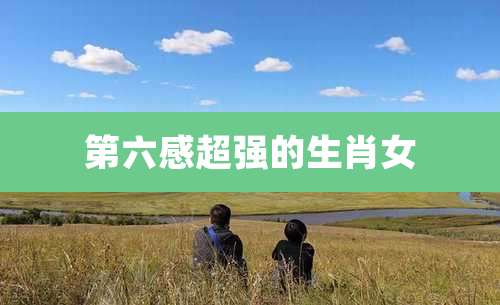 第六感超强的生肖女
