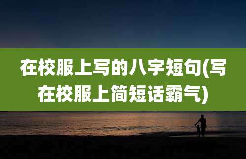 在校服上写的八字短句(写在校服上简短话霸气)