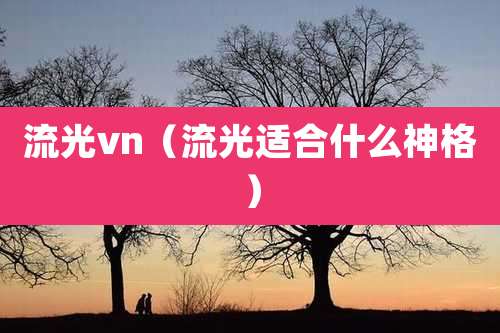 流光vn(流光适合什么神格)