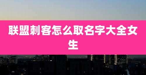 联盟刺客怎么取名字大全女生