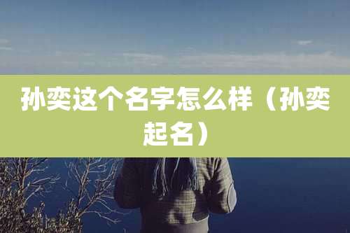 孙奕这个名字怎么样(孙奕起名)