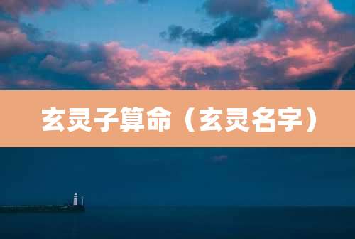 玄灵子算命(玄灵名字)