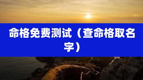 命格免费测试（查命格取名字）