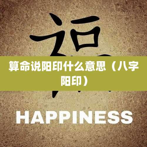 算命说阳印什么意思(八字阳印)