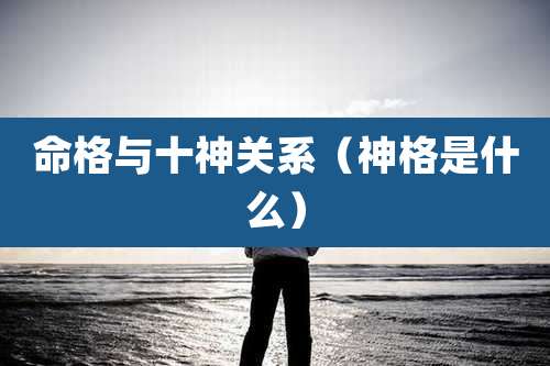 命格与十神关系(神格是什么)