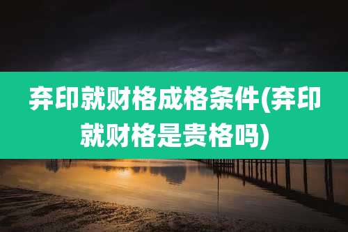 弃印就财格成格条件(弃印就财格是贵格吗)