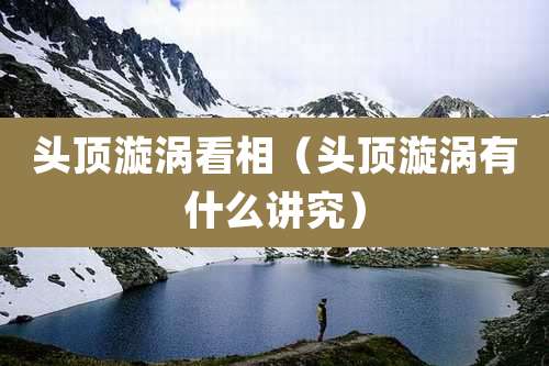 头顶漩涡看相(头顶漩涡有什么讲究)