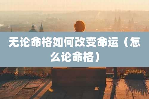 无论命格如何改变命运(怎么论命格)