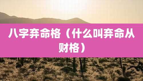 八字弃命格(什么叫弃命从财格)
