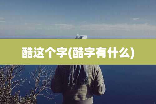 酷这个字(酷字有什么)