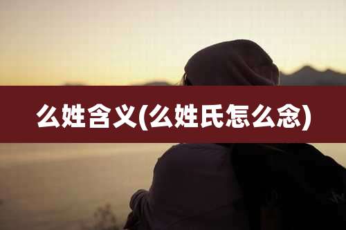 么姓含义(么姓氏怎么念)