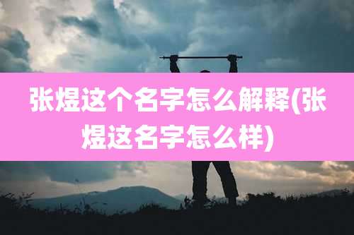 张煜这个名字怎么解释(张煜这名字怎么样)