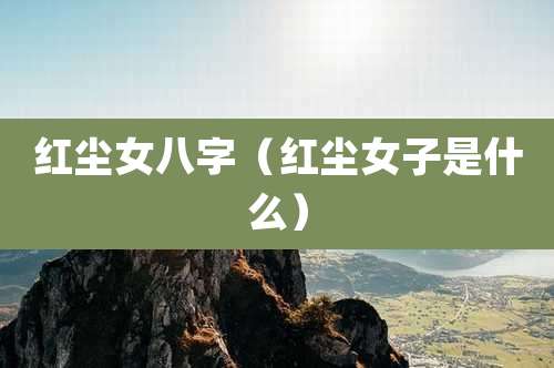 红尘女八字(红尘女子是什么)