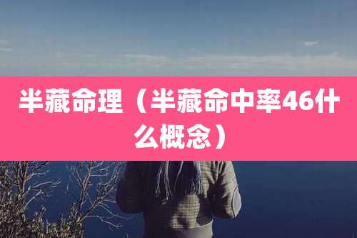 半藏命理(半藏命中率46什么概念)