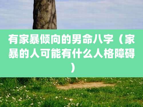 有家暴倾向的男命八字(家暴的人可能有什么人格障碍)