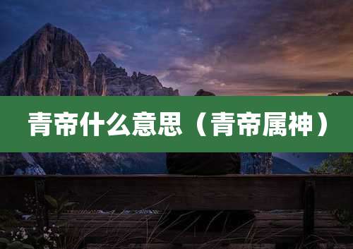 青帝什么意思(青帝属神)