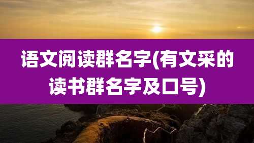 语文阅读群名字(有文采的读书群名字及口号)