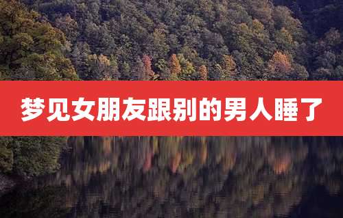 梦见女朋友跟别的男人睡了