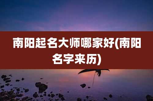 南阳起名大师哪家好(南阳名字来历)