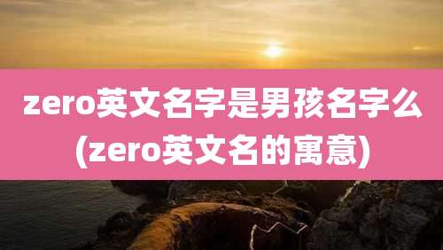 zero英文名字是男孩名字么(zero英文名的寓意)